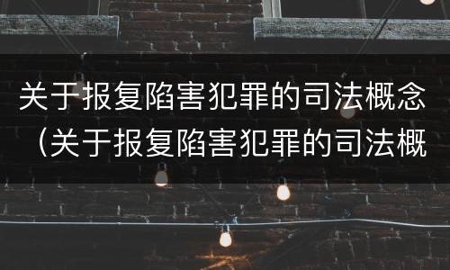 关于报复陷害犯罪的司法概念（关于报复陷害犯罪的司法概念解释）