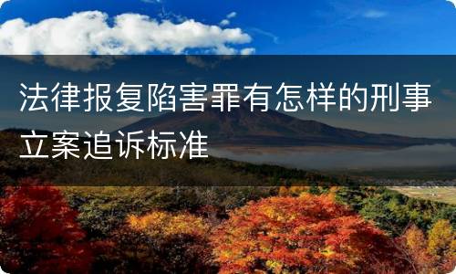 法律报复陷害罪有怎样的刑事立案追诉标准