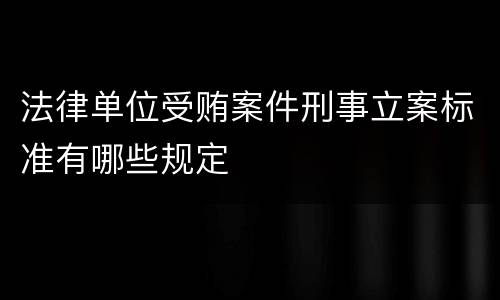 法律单位受贿案件刑事立案标准有哪些规定