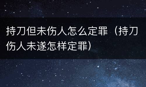 持刀但未伤人怎么定罪（持刀伤人未遂怎样定罪）