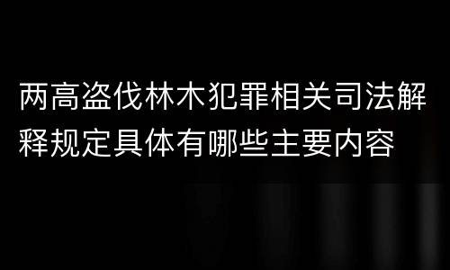 两高盗伐林木犯罪相关司法解释规定具体有哪些主要内容