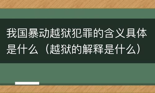 我国暴动越狱犯罪的含义具体是什么（越狱的解释是什么）