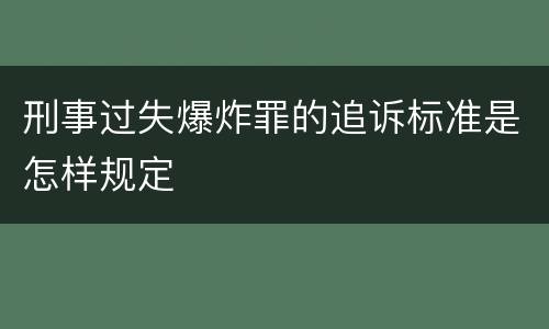 刑事过失爆炸罪的追诉标准是怎样规定