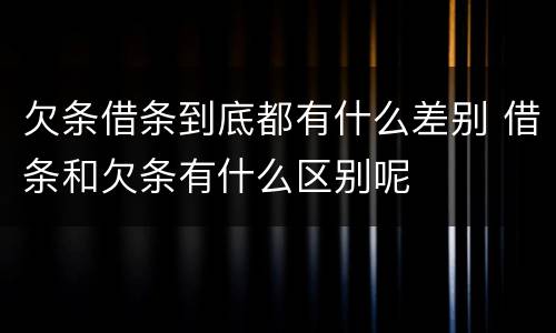 欠条借条到底都有什么差别 借条和欠条有什么区别呢