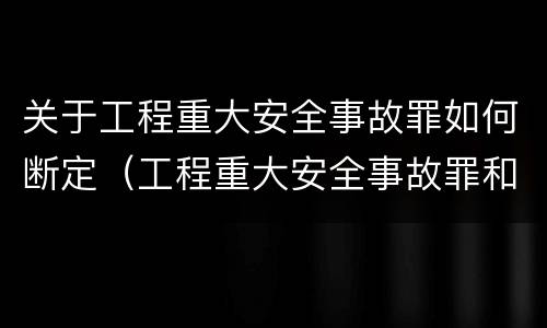 关于工程重大安全事故罪如何断定（工程重大安全事故罪和重大安全事故）