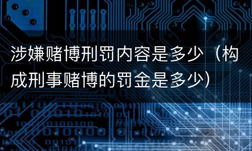 涉嫌赌博刑罚内容是多少（构成刑事赌博的罚金是多少）