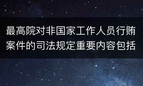 最高院对非国家工作人员行贿案件的司法规定重要内容包括什么