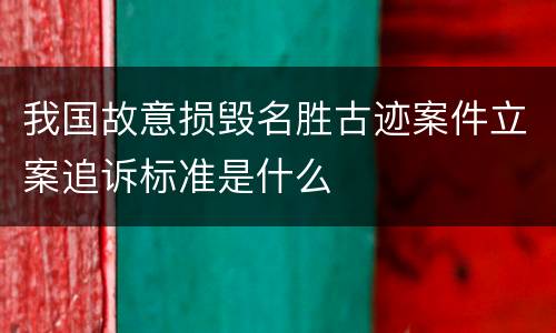 我国故意损毁名胜古迹案件立案追诉标准是什么
