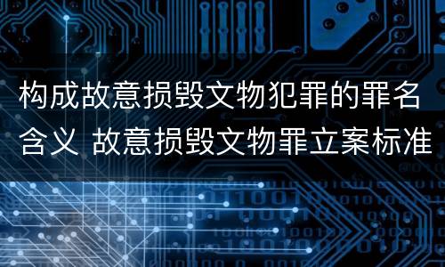 构成故意损毁文物犯罪的罪名含义 故意损毁文物罪立案标准