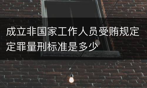 成立非国家工作人员受贿规定定罪量刑标准是多少