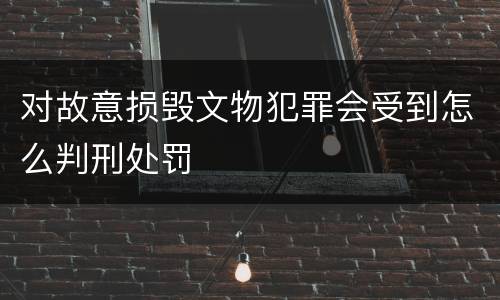 对故意损毁文物犯罪会受到怎么判刑处罚