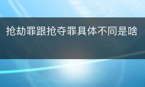 抢劫罪跟抢夺罪具体不同是啥