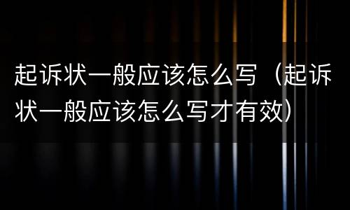 起诉状一般应该怎么写（起诉状一般应该怎么写才有效）