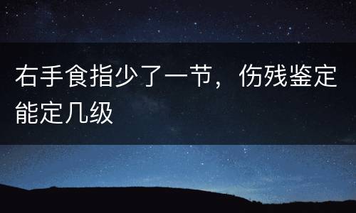 右手食指少了一节，伤残鉴定能定几级
