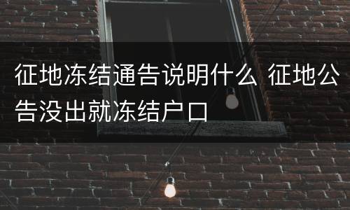 征地冻结通告说明什么 征地公告没出就冻结户口