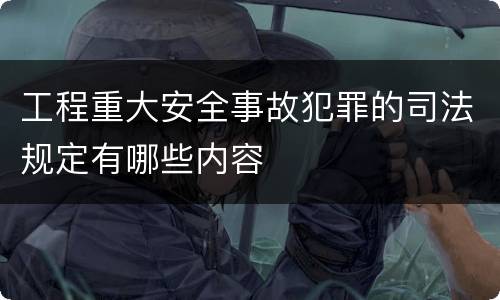工程重大安全事故犯罪的司法规定有哪些内容