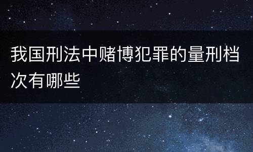 我国刑法中赌博犯罪的量刑档次有哪些