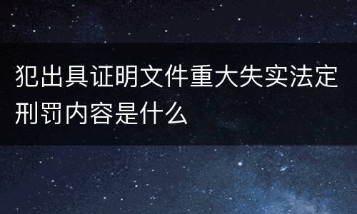犯出具证明文件重大失实法定刑罚内容是什么