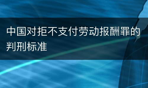 中国对拒不支付劳动报酬罪的判刑标准
