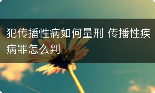 犯传播性病如何量刑 传播性疾病罪怎么判