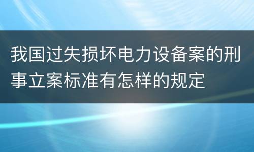 我国过失损坏电力设备案的刑事立案标准有怎样的规定