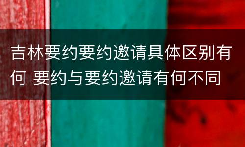 吉林要约要约邀请具体区别有何 要约与要约邀请有何不同