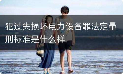 犯过失损坏电力设备罪法定量刑标准是什么样