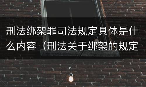 刑法绑架罪司法规定具体是什么内容（刑法关于绑架的规定）