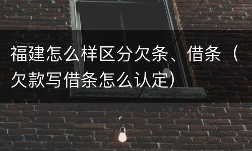福建怎么样区分欠条、借条（欠款写借条怎么认定）