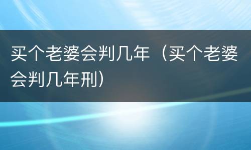 买个老婆会判几年（买个老婆会判几年刑）