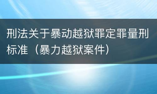 刑法关于暴动越狱罪定罪量刑标准（暴力越狱案件）