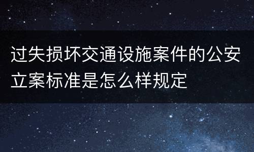 过失损坏交通设施案件的公安立案标准是怎么样规定