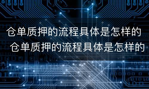 仓单质押的流程具体是怎样的 仓单质押的流程具体是怎样的
