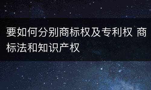 要如何分别商标权及专利权 商标法和知识产权