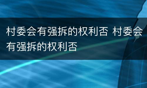 村委会有强拆的权利否 村委会有强拆的权利否