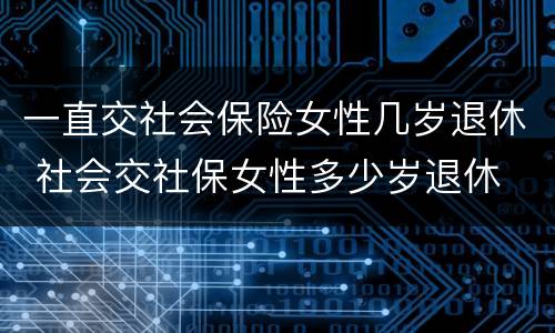 一直交社会保险女性几岁退休 社会交社保女性多少岁退休