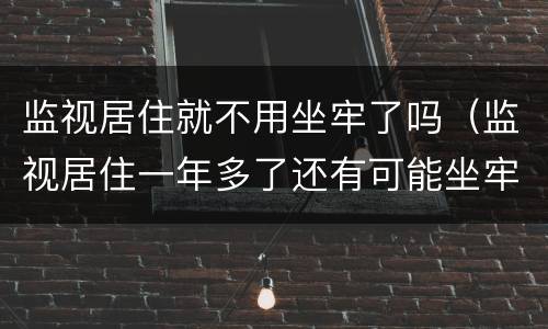 监视居住就不用坐牢了吗（监视居住一年多了还有可能坐牢吗）