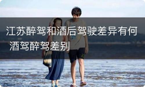 江苏醉驾和酒后驾驶差异有何 酒驾醉驾差别