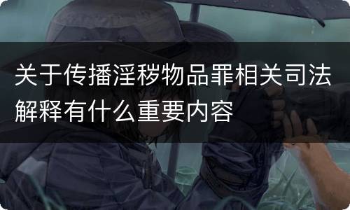 关于传播淫秽物品罪相关司法解释有什么重要内容