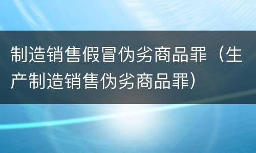制造销售假冒伪劣商品罪（生产制造销售伪劣商品罪）