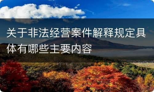 关于非法经营案件解释规定具体有哪些主要内容