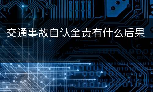 交通事故自认全责有什么后果