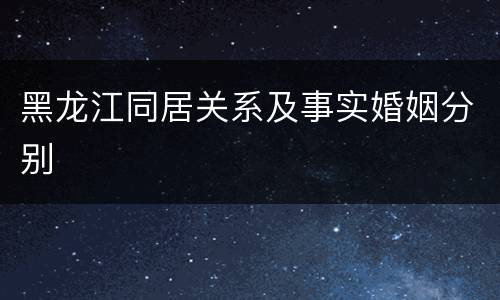 黑龙江同居关系及事实婚姻分别