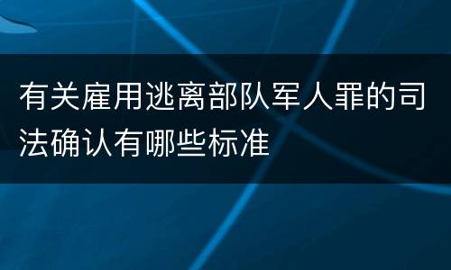 有关雇用逃离部队军人罪的司法确认有哪些标准