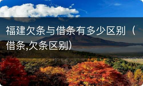福建欠条与借条有多少区别(借条,欠条区别)