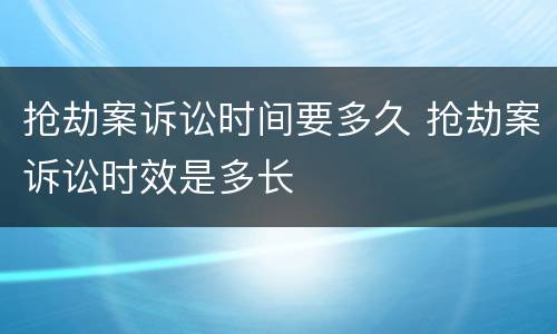 抢劫案诉讼时间要多久 抢劫案诉讼时效是多长