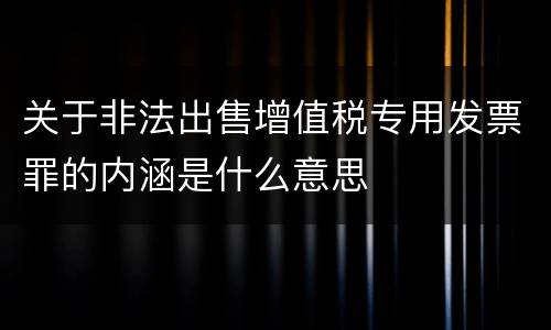 关于非法出售增值税专用发票罪的内涵是什么意思