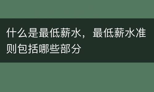 什么是最低薪水，最低薪水准则包括哪些部分