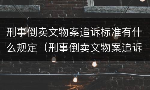 刑事倒卖文物案追诉标准有什么规定（刑事倒卖文物案追诉标准有什么规定吗）