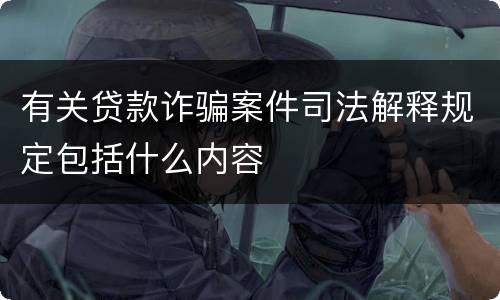 有关贷款诈骗案件司法解释规定包括什么内容